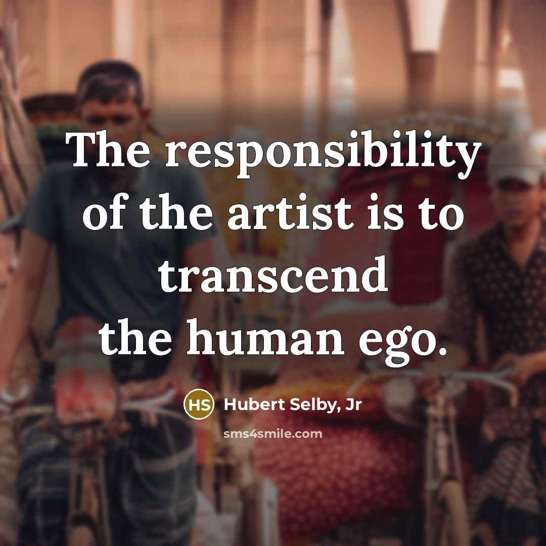 “The responsibility of the artist is to transcend the human…” quote by Hubert Selby, Jr