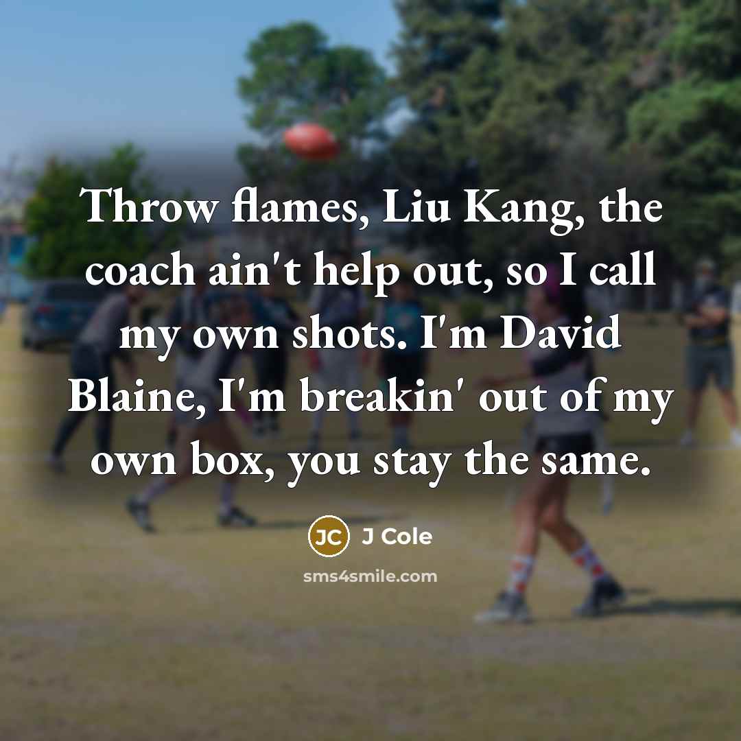 “Throw flames, Liu Kang, the coach ain't help out, so…” quote by J Cole