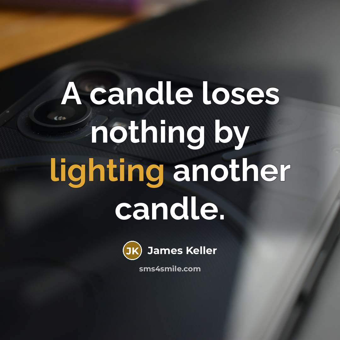 “A candle loses nothing by lighting another candle.” quote by James Keller