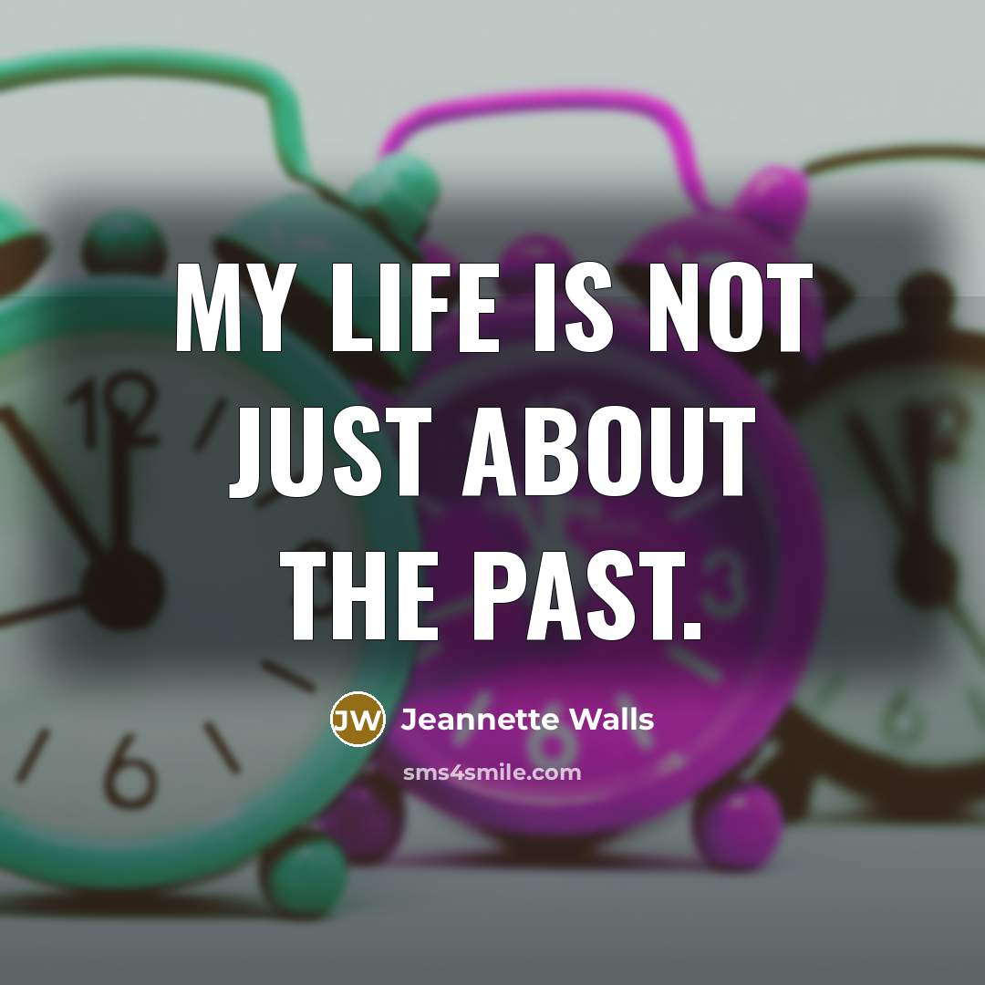 “My life is not just about the past.” quote by Jeannette Walls