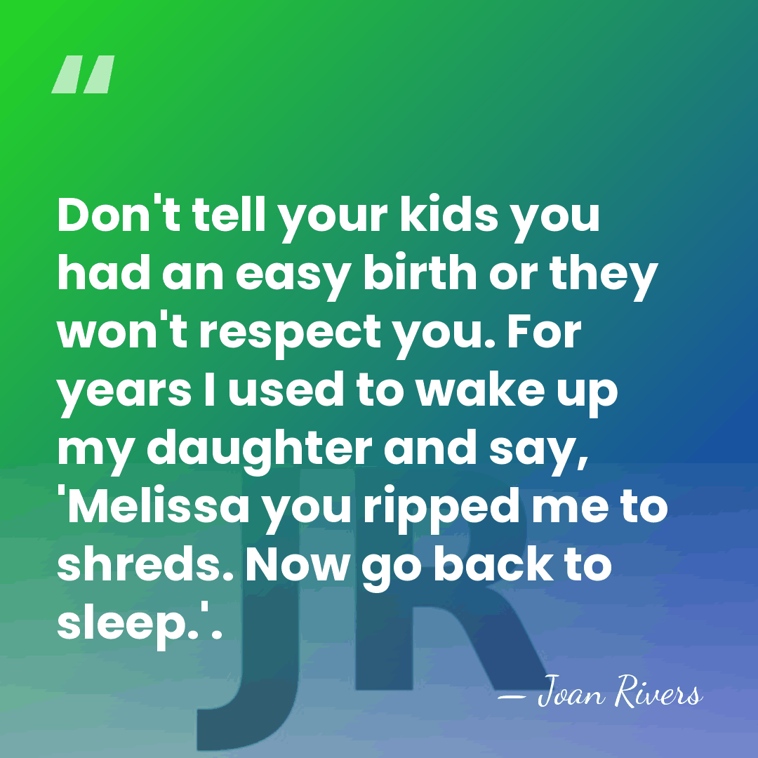 Don't tell your kids you had an easy birth or they won't&hellip; - Joan Rivers