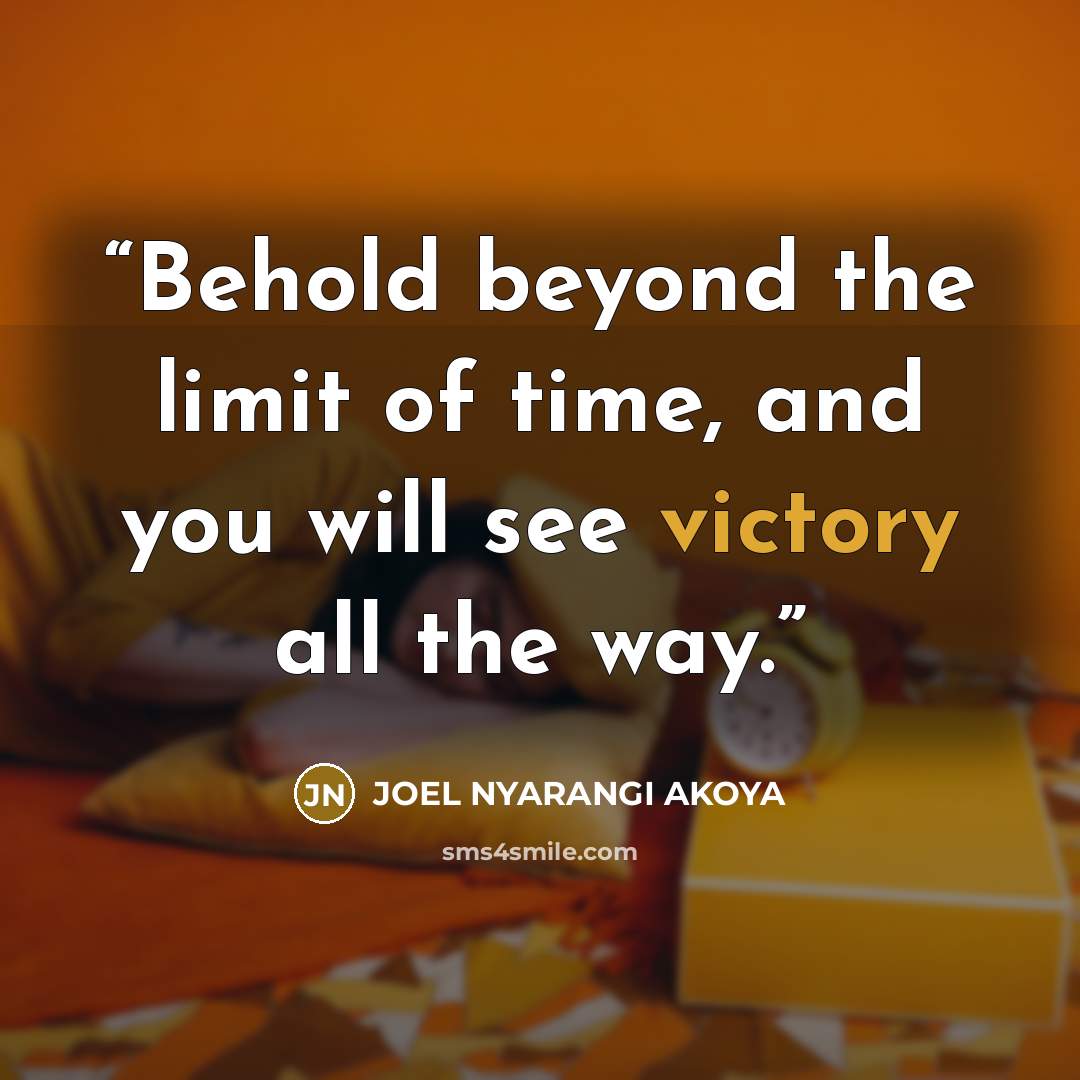 “Behold beyond the limit of time, and you will see victory all the way.” quote by JOEL NYARANGI AKOYA