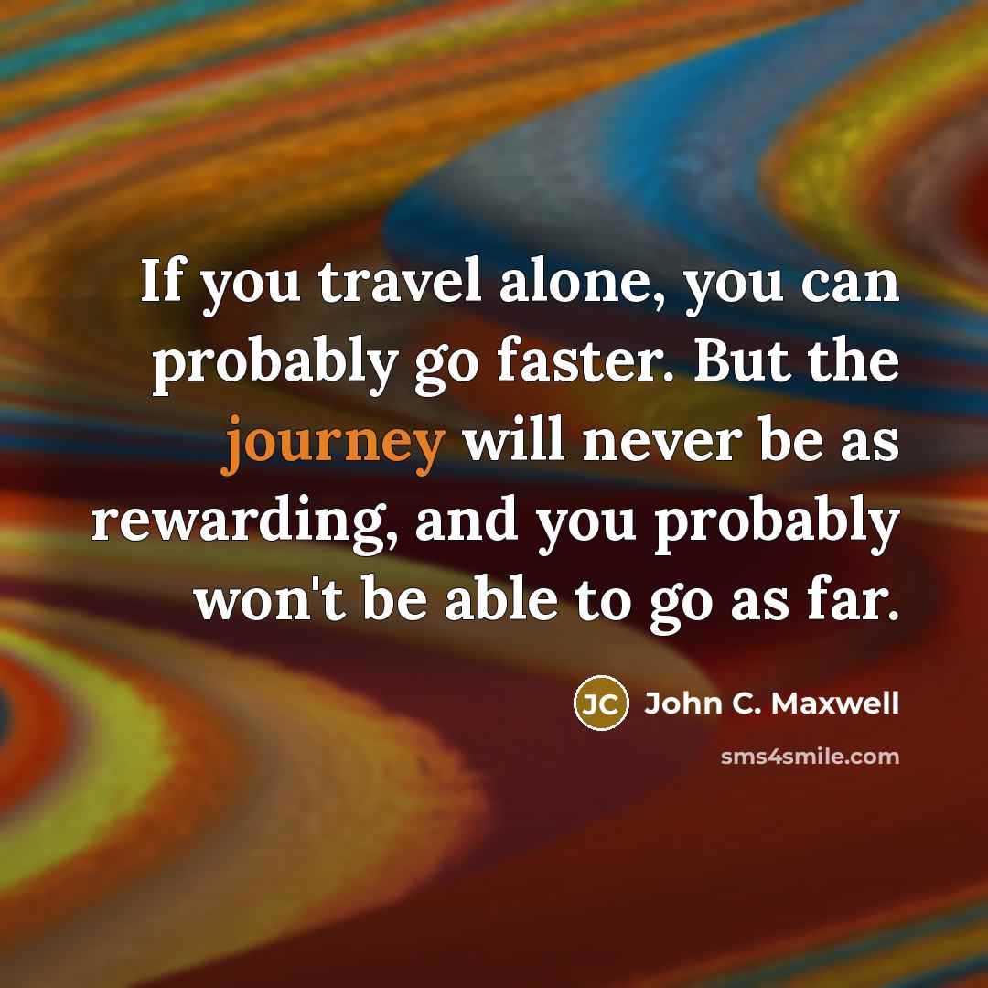“If you travel alone, you can probably go faster. But…” quote by John C. Maxwell