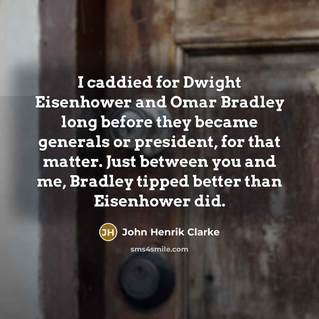“I caddied for Dwight Eisenhower and Omar Bradley long before…” quote by John Henrik Clarke