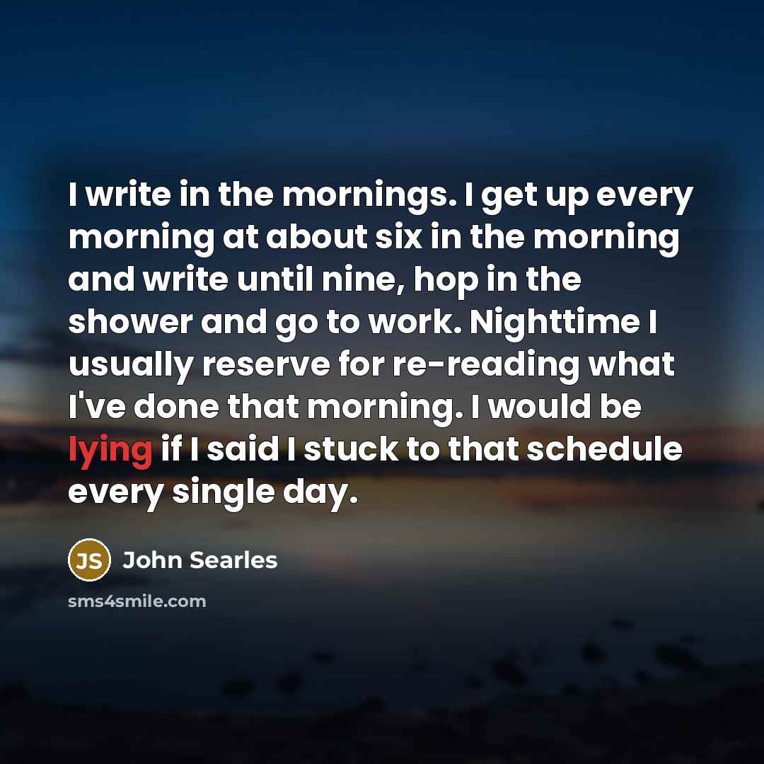 “I write in the mornings. I get up every morning…” quote by John Searles