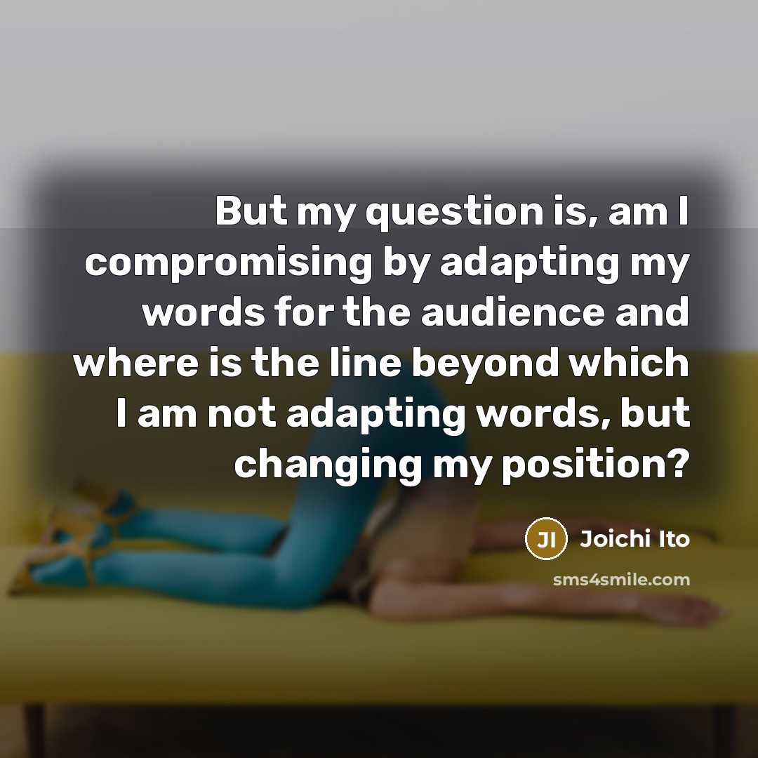 “But my question is, am I compromising by adapting my…” quote by Joichi Ito