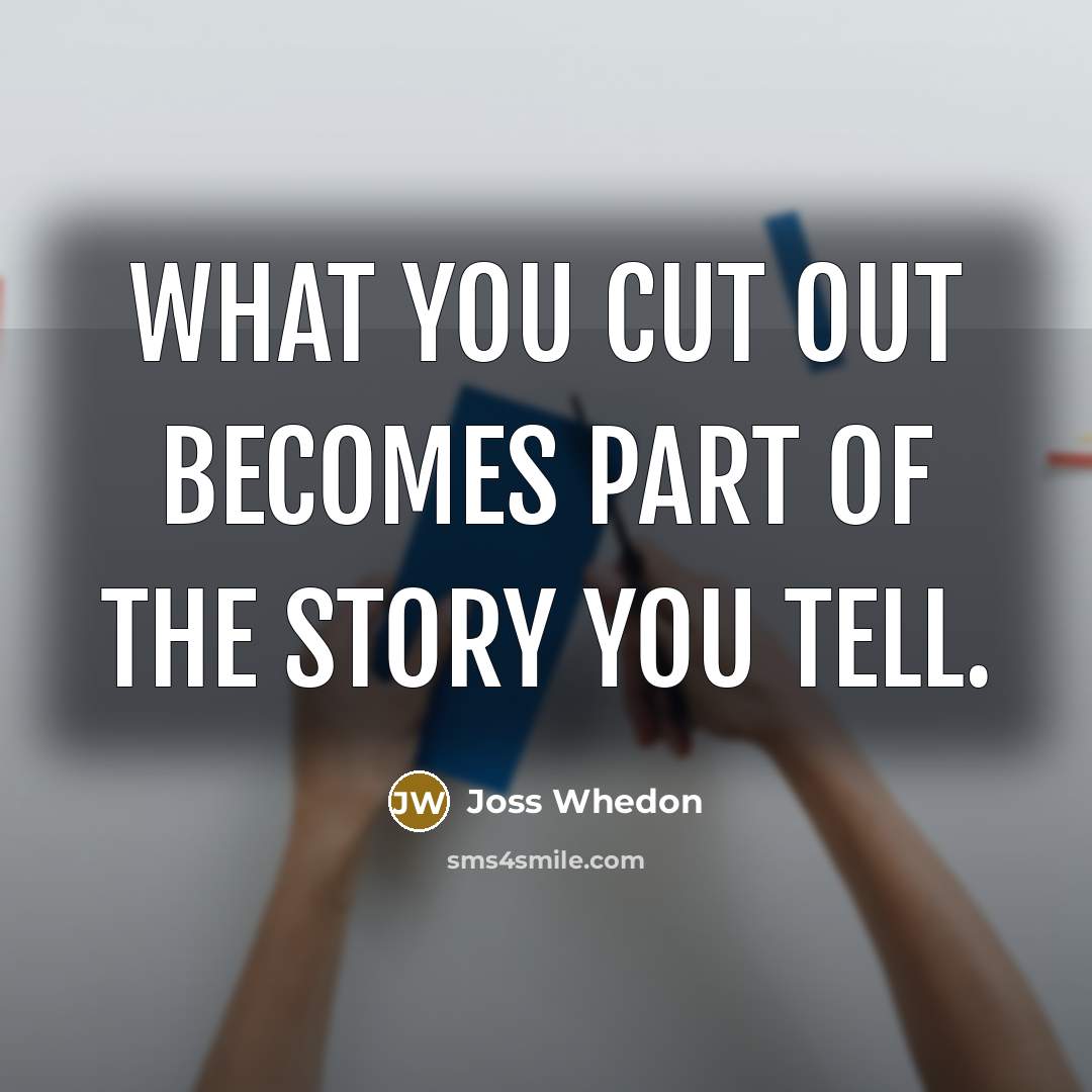 “What you cut out becomes part of the story you…” quote by Joss Whedon