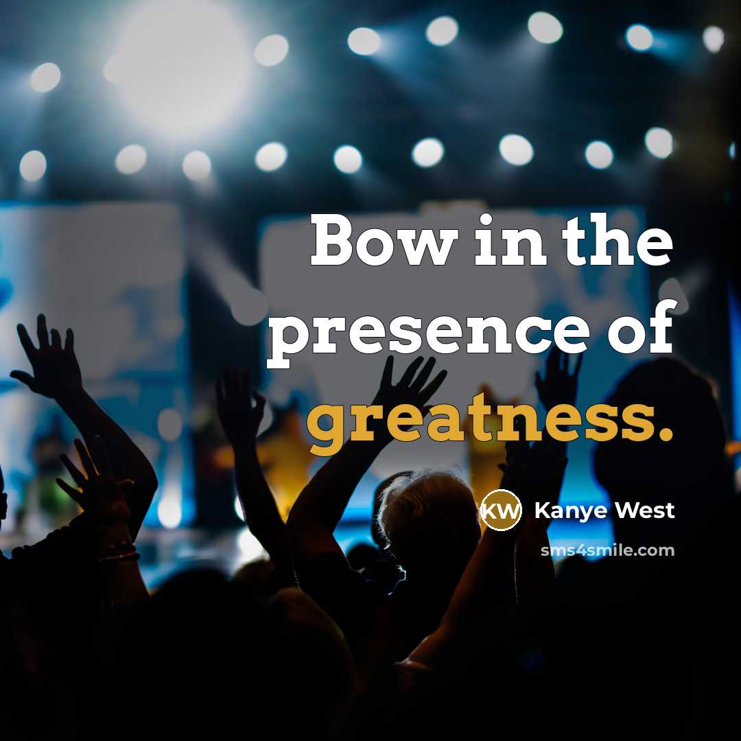 “Bow in the presence of greatness.” quote by Kanye West