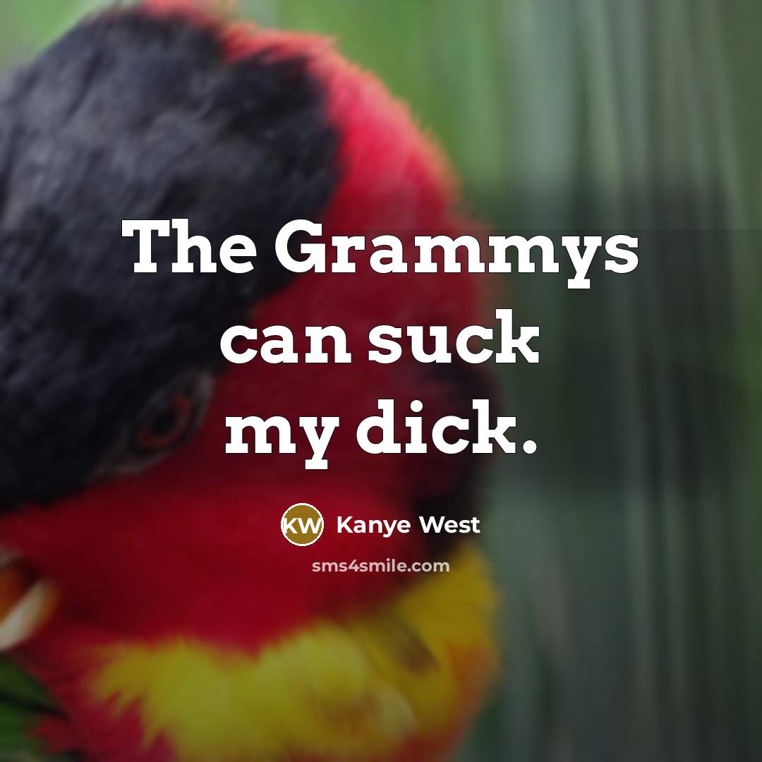 “The Grammys can suck my dick.…” quote by Kanye West