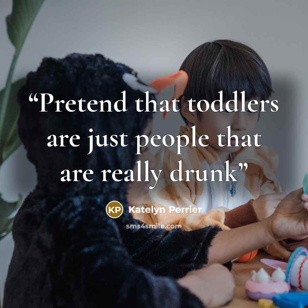 “Pretend that toddlers are just people that are really drunk” quote by Katelyn Perrier