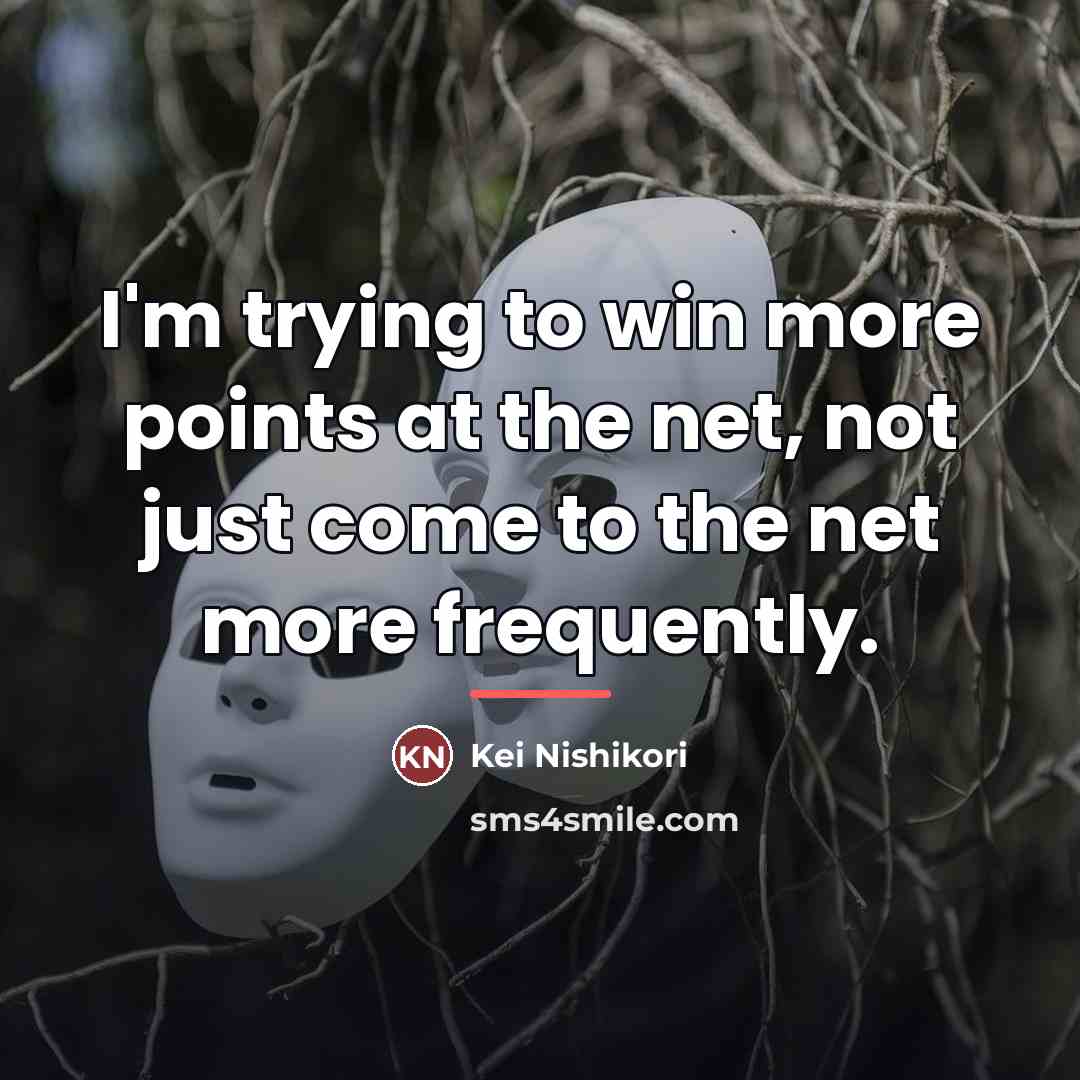 “I'm trying to win more points at the net, not…” quote by Kei Nishikori