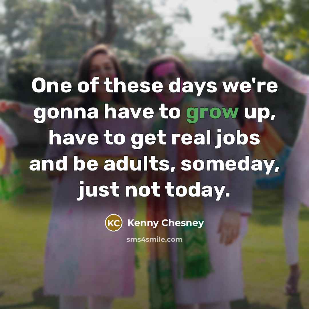 “One of these days we're gonna have to grow up,…” quote by Kenny Chesney