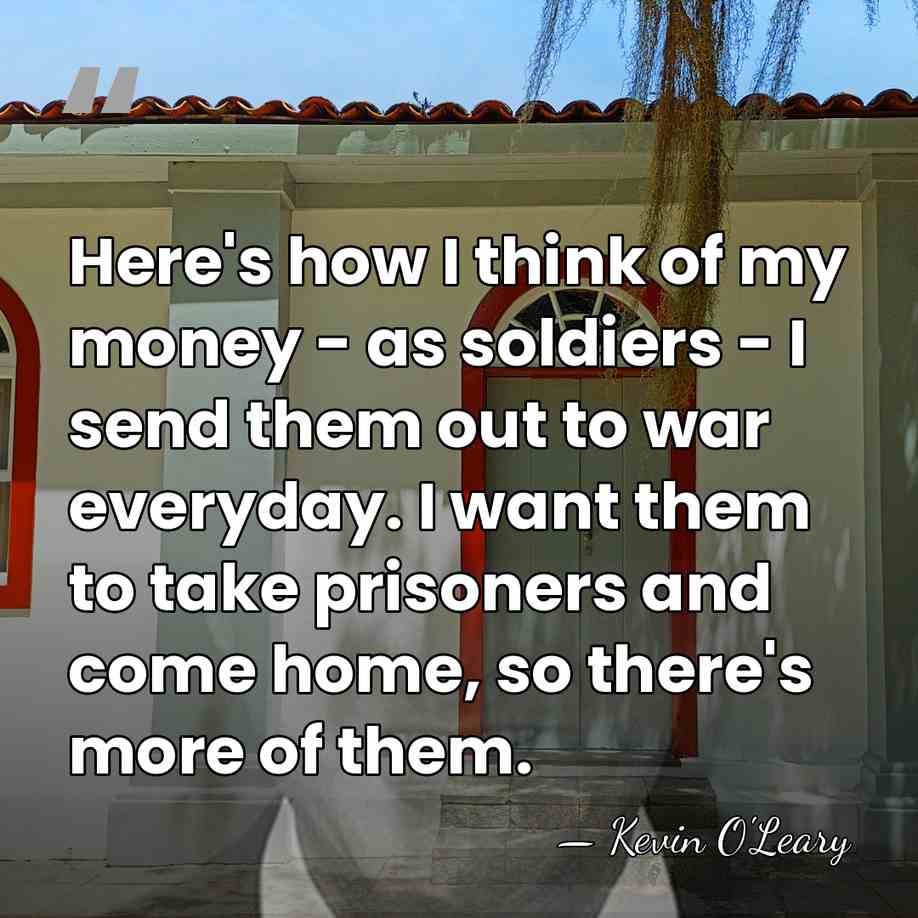 Here's how I think of my money - as soldiers - I&hellip; - Kevin O'Leary