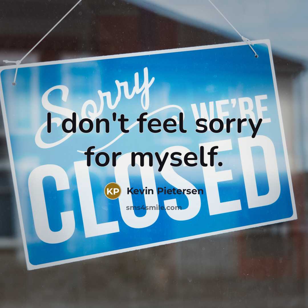 “I don't feel sorry for myself.…” quote by Kevin Pietersen