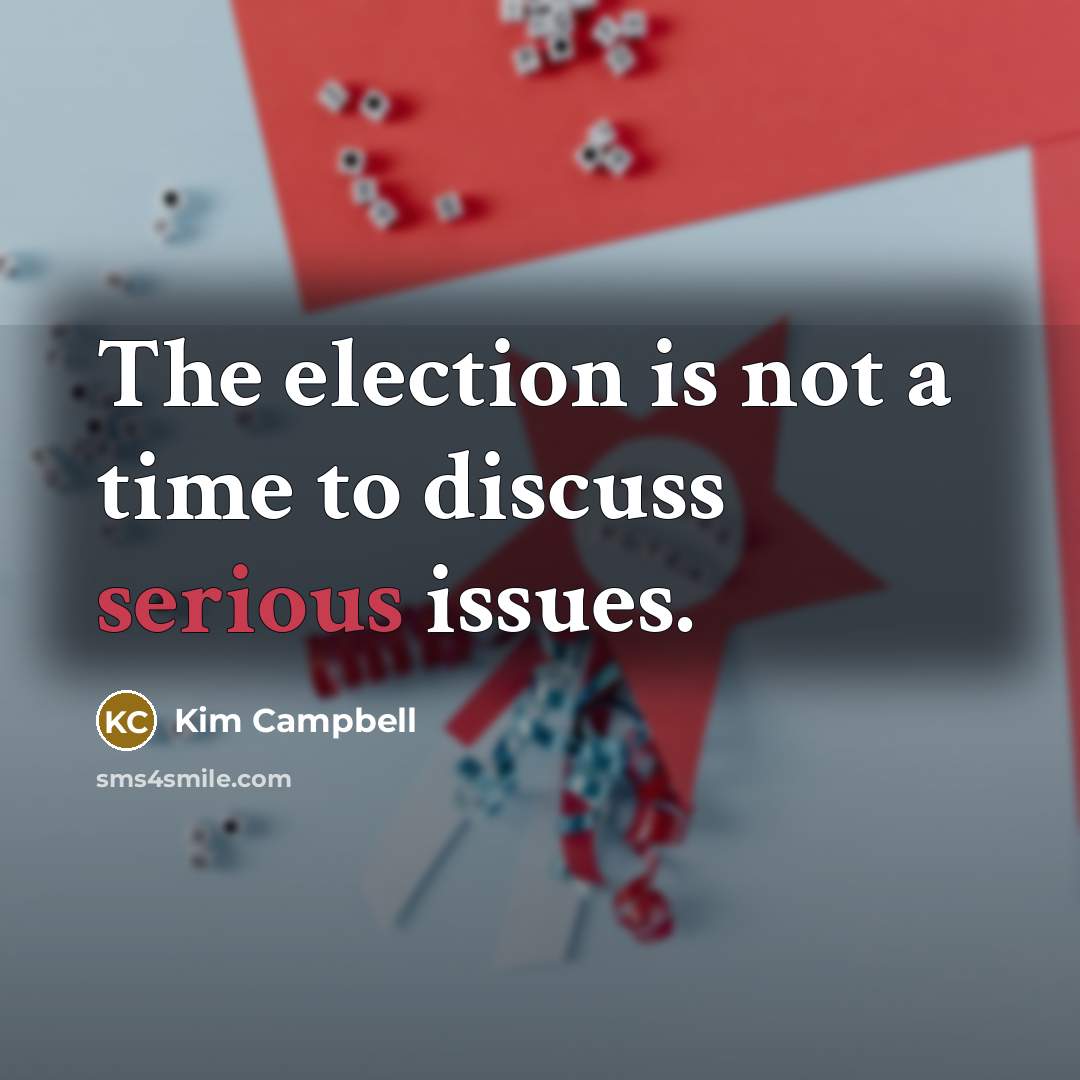 “The election is not a time to discuss serious issues.…” quote by Kim Campbell