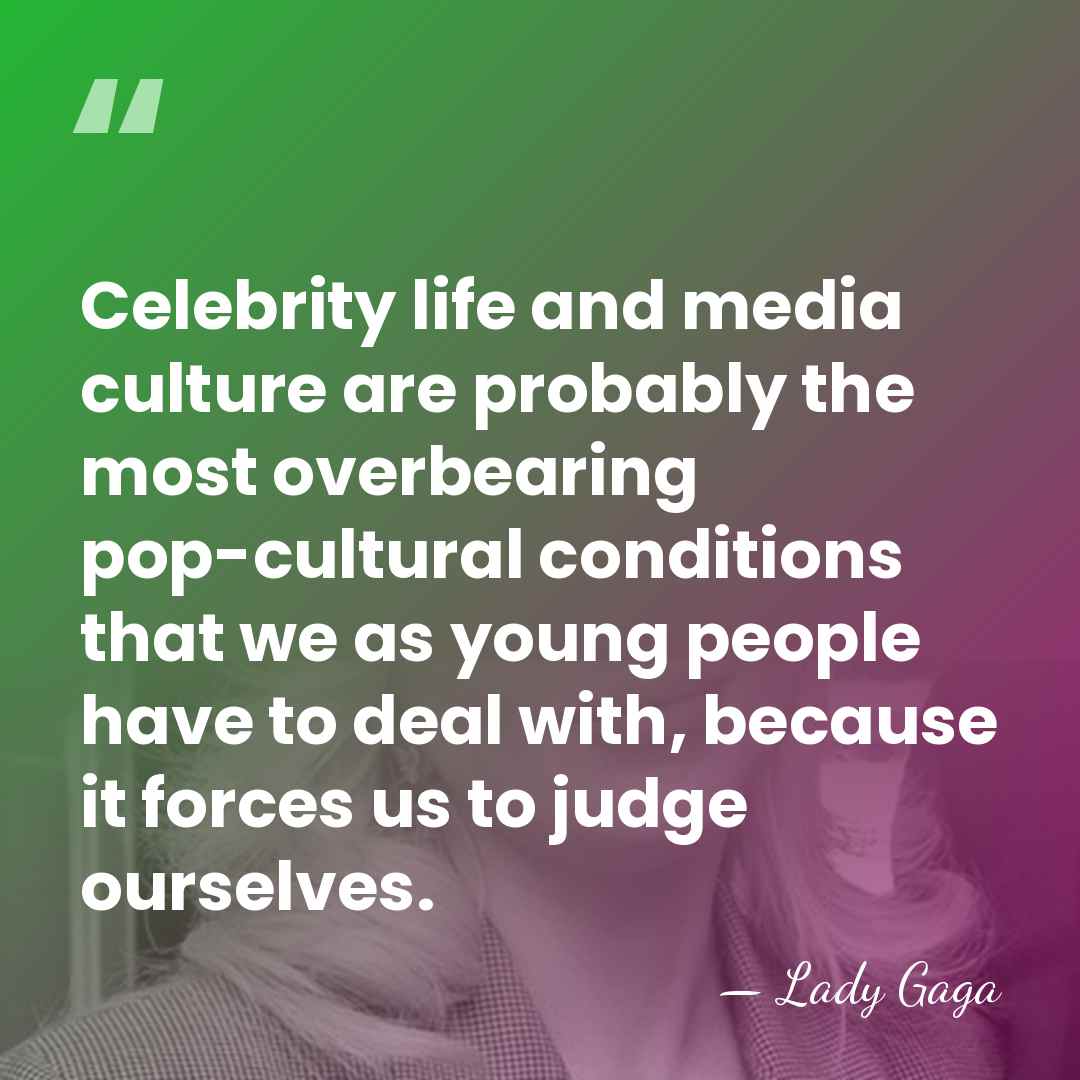 Celebrity life and media culture are probably the most overbearing pop-cultural conditions&hellip; - Lady Gaga