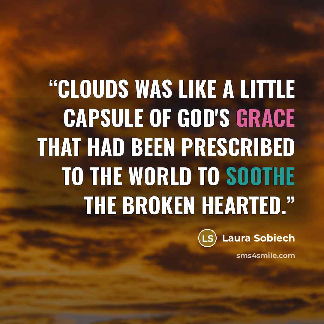 “Clouds was like a little capsule of God's grace that had been prescribed to the world to soothe the broken hearted.” quote by Laura Sobiech
