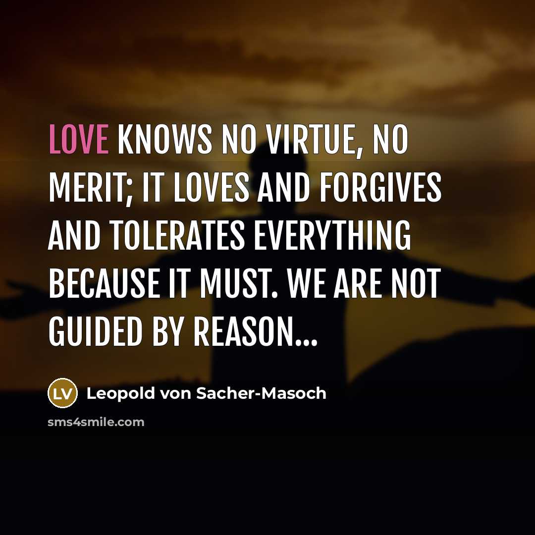 “Love knows no virtue, no merit; it loves and forgives…” quote by Leopold von Sacher-Masoch