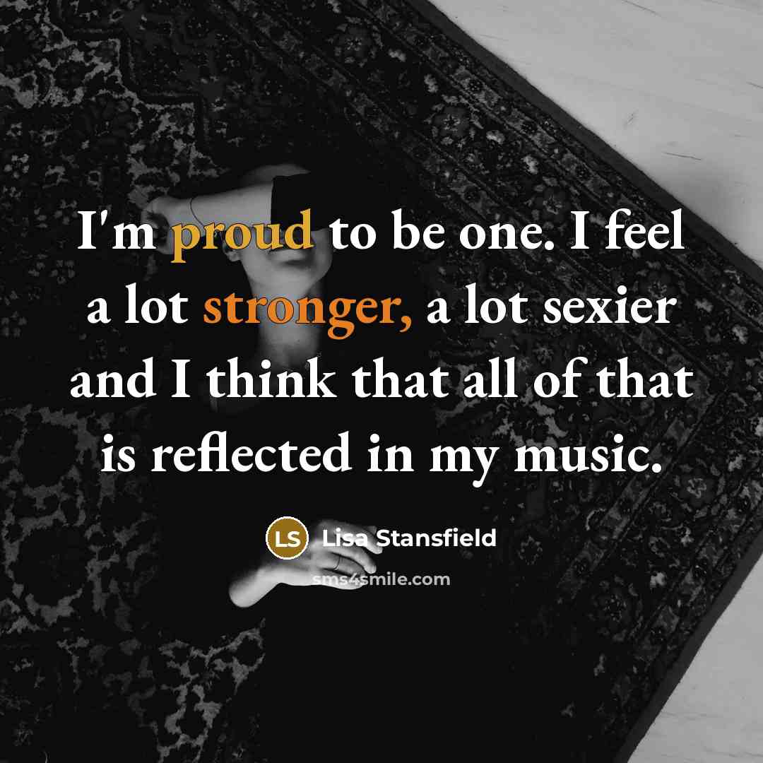“I'm proud to be one. I feel a lot stronger, a lot sexier and I think that all of that is reflected in my music.” quote by Lisa Stansfield