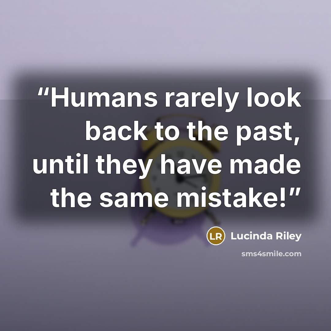 “Humans rarely look back to the past, until they have made the same mistake!” quote by Lucinda Riley