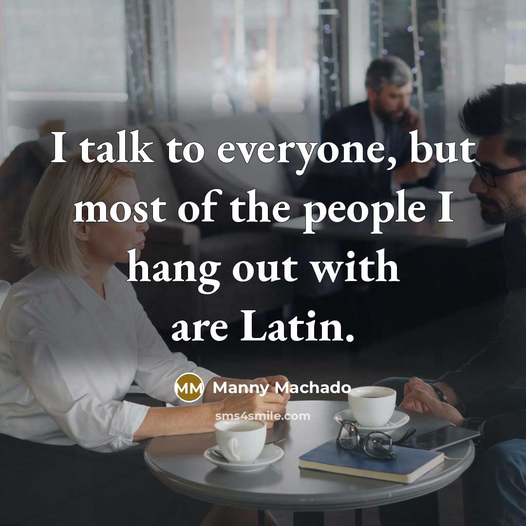 “I talk to everyone, but most of the people I…” quote by Manny Machado