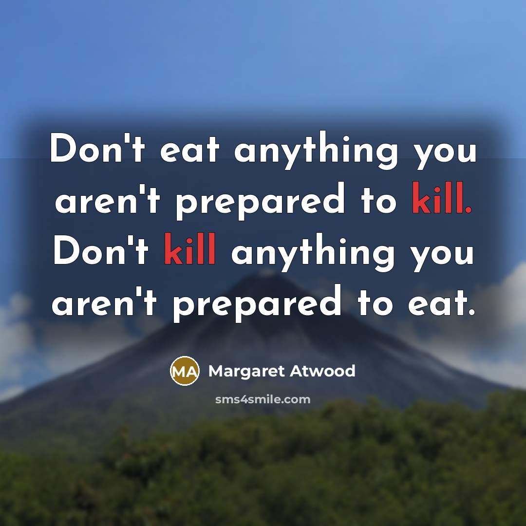 “Don't eat anything you aren't prepared to kill. Don't kill…” quote by Margaret Atwood