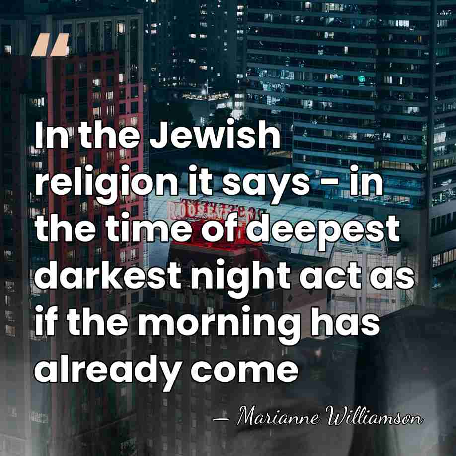 In the Jewish religion it says - in the time of deepest&hellip; - Marianne Williamson