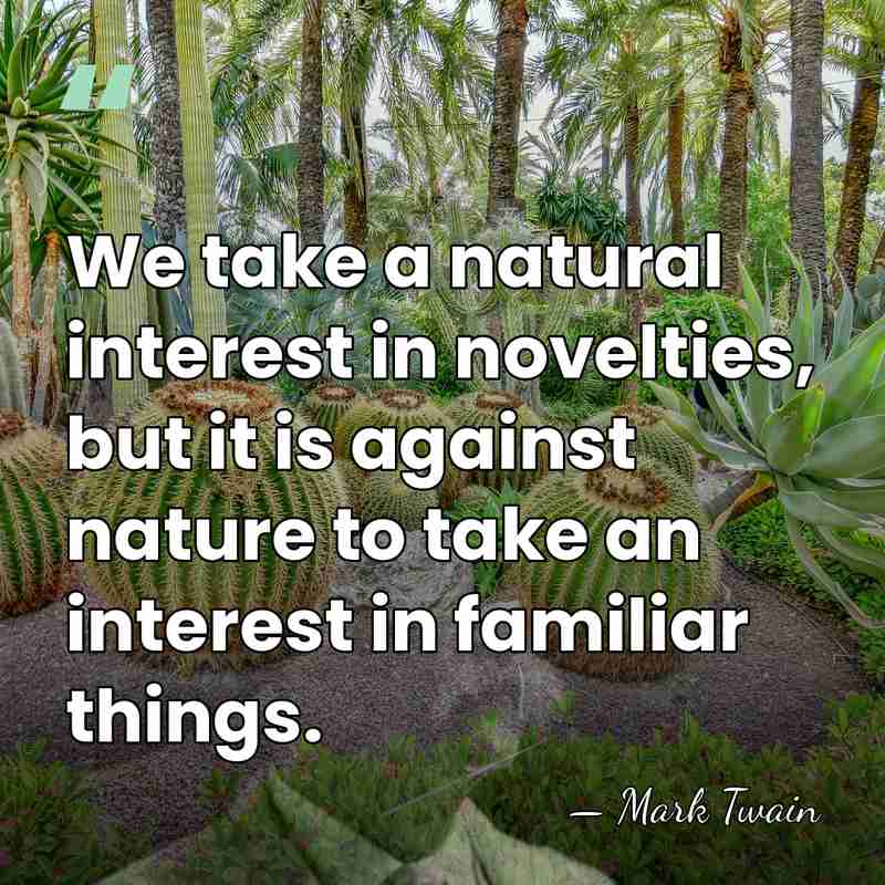 We take a natural interest in novelties, but it is against nature&hellip; - Mark Twain
