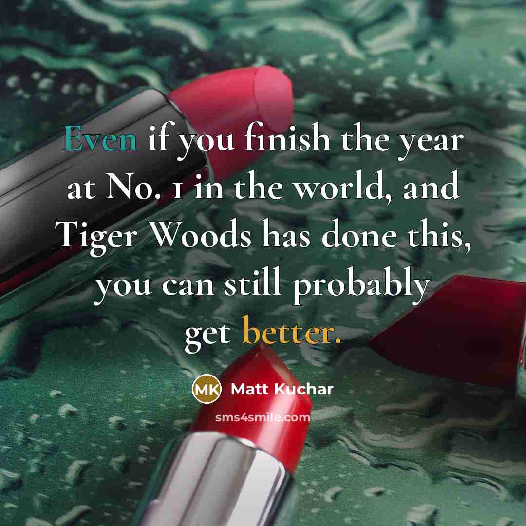 “Even if you finish the year at No. 1 in…” quote by Matt Kuchar