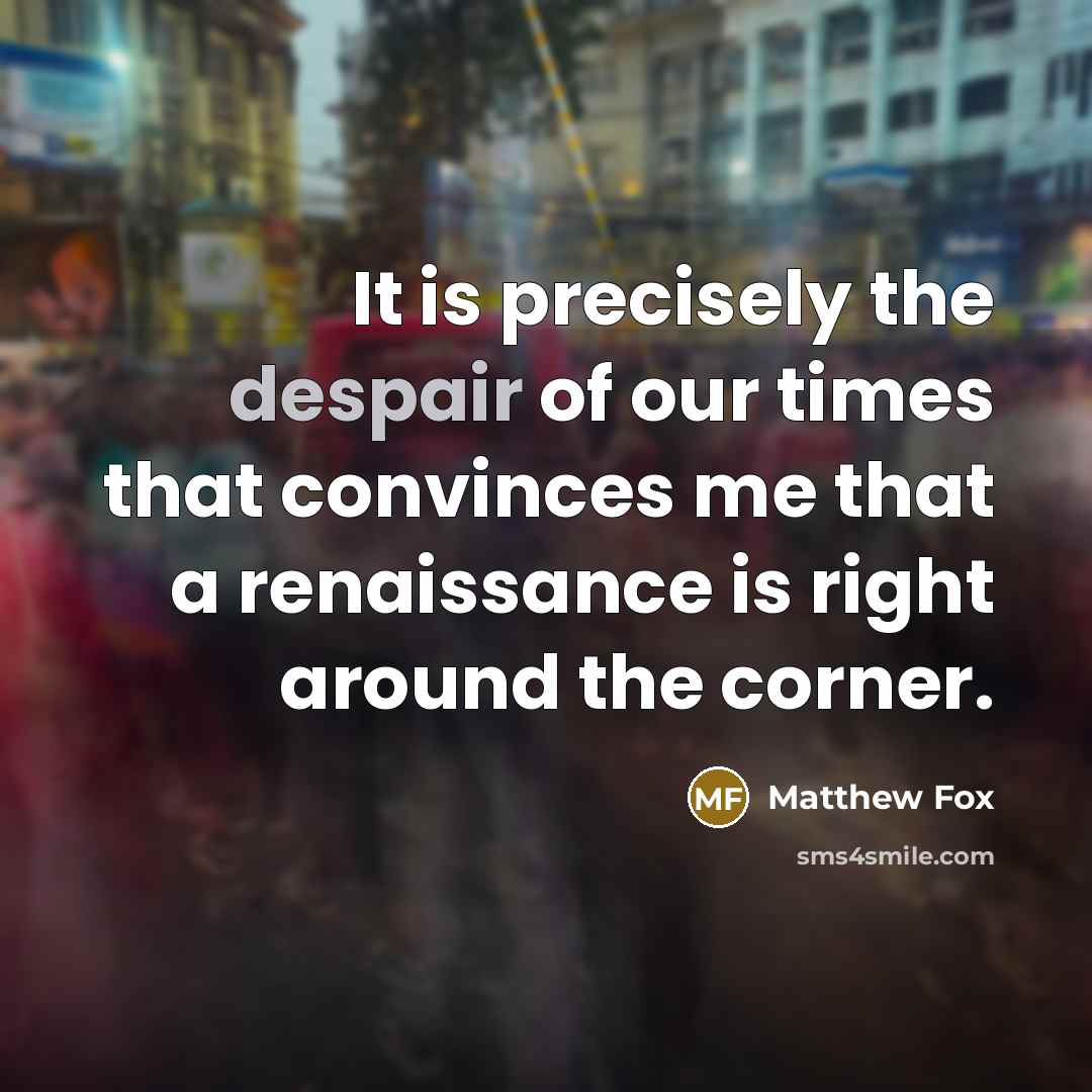 “It is precisely the despair of our times that convinces…” quote by Matthew Fox