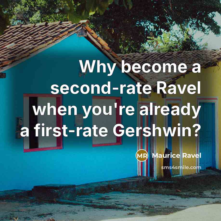 “Why become a second-rate Ravel when you're already a first-rate…” quote by Maurice Ravel
