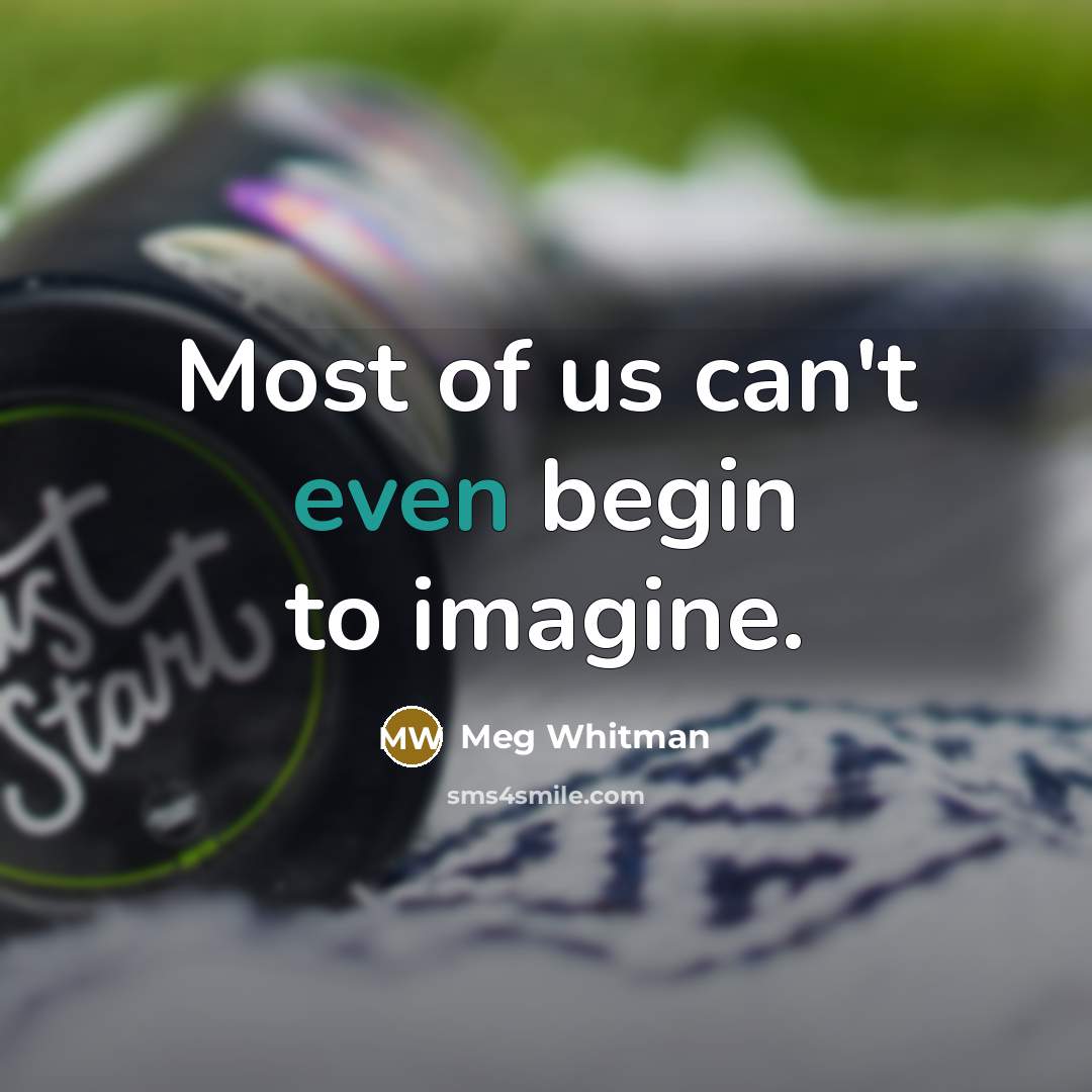 “Most of us can't even begin to imagine.” quote by Meg Whitman