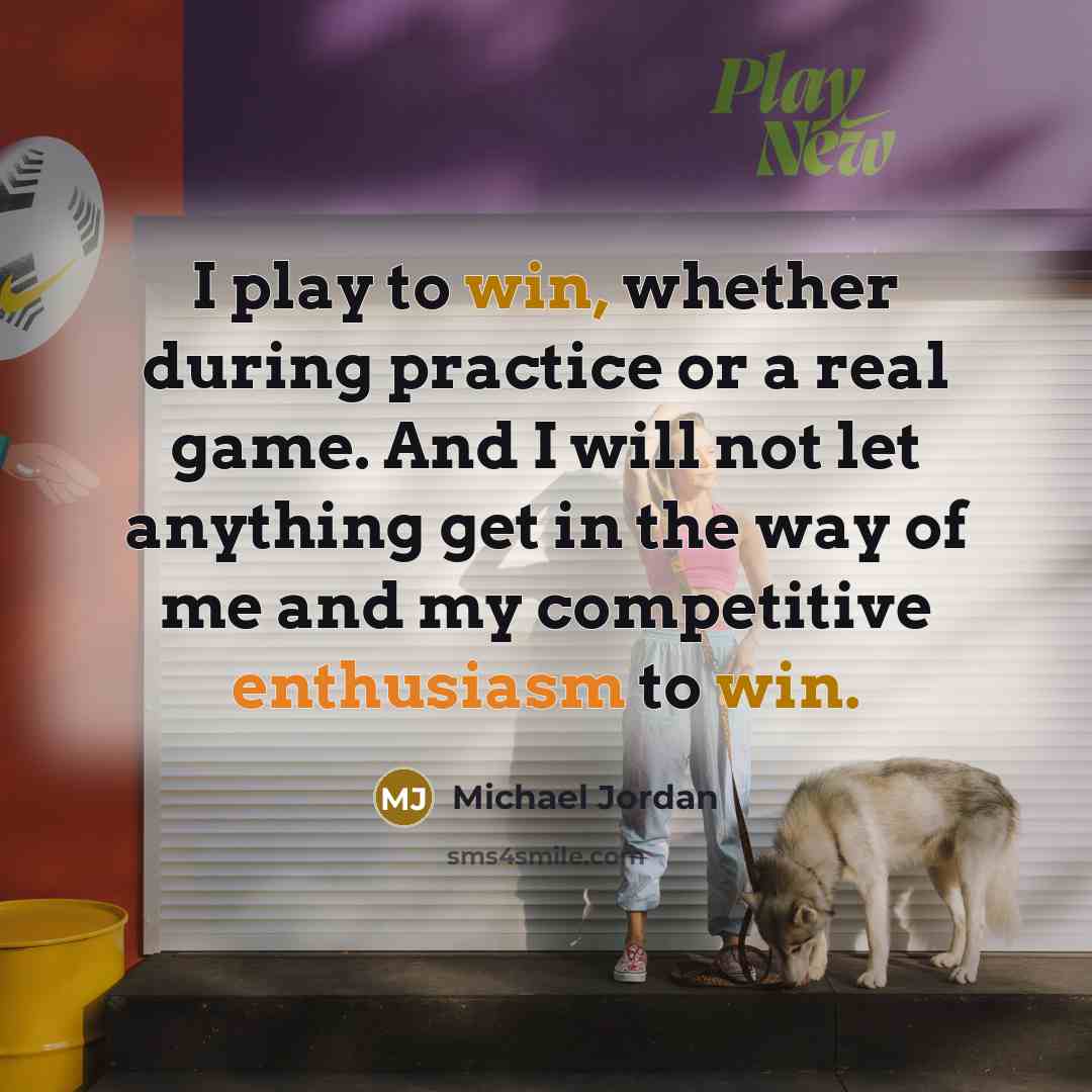 “I play to win, whether during practice or a real game. And I will not let anything get in the way of me and my competitive enthusiasm to win.” quote by Michael Jordan