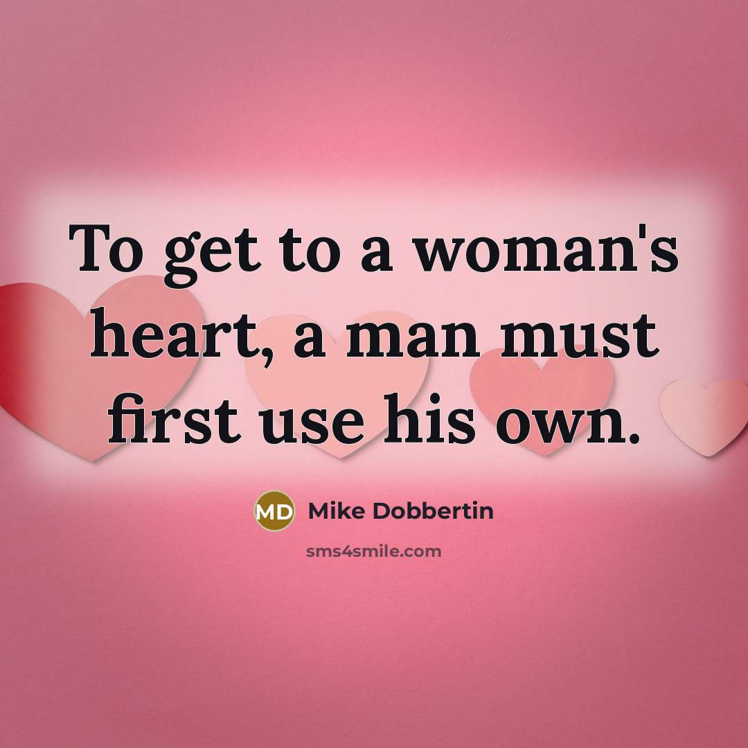 “To get to a woman's heart, a man must first use his own.” quote by Mike Dobbertin