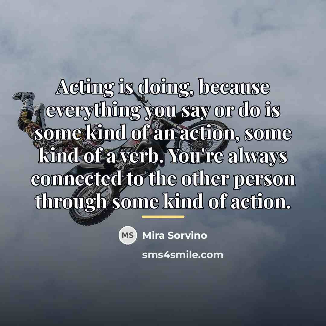 “Acting is doing, because everything you say or do is…” quote by Mira Sorvino