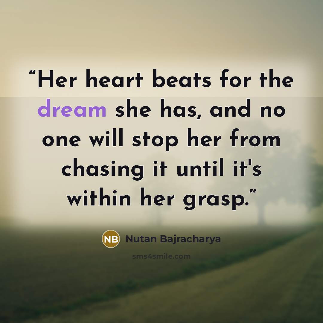“Her heart beats for the dream she has, and no one will stop her from chasing it until it's within her grasp.” quote by Nutan Bajracharya