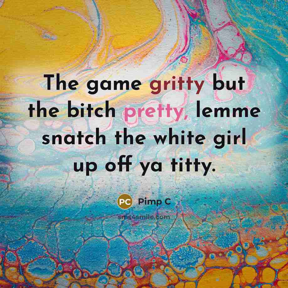 “The game gritty but the bitch pretty, lemme snatch the…” quote by Pimp C