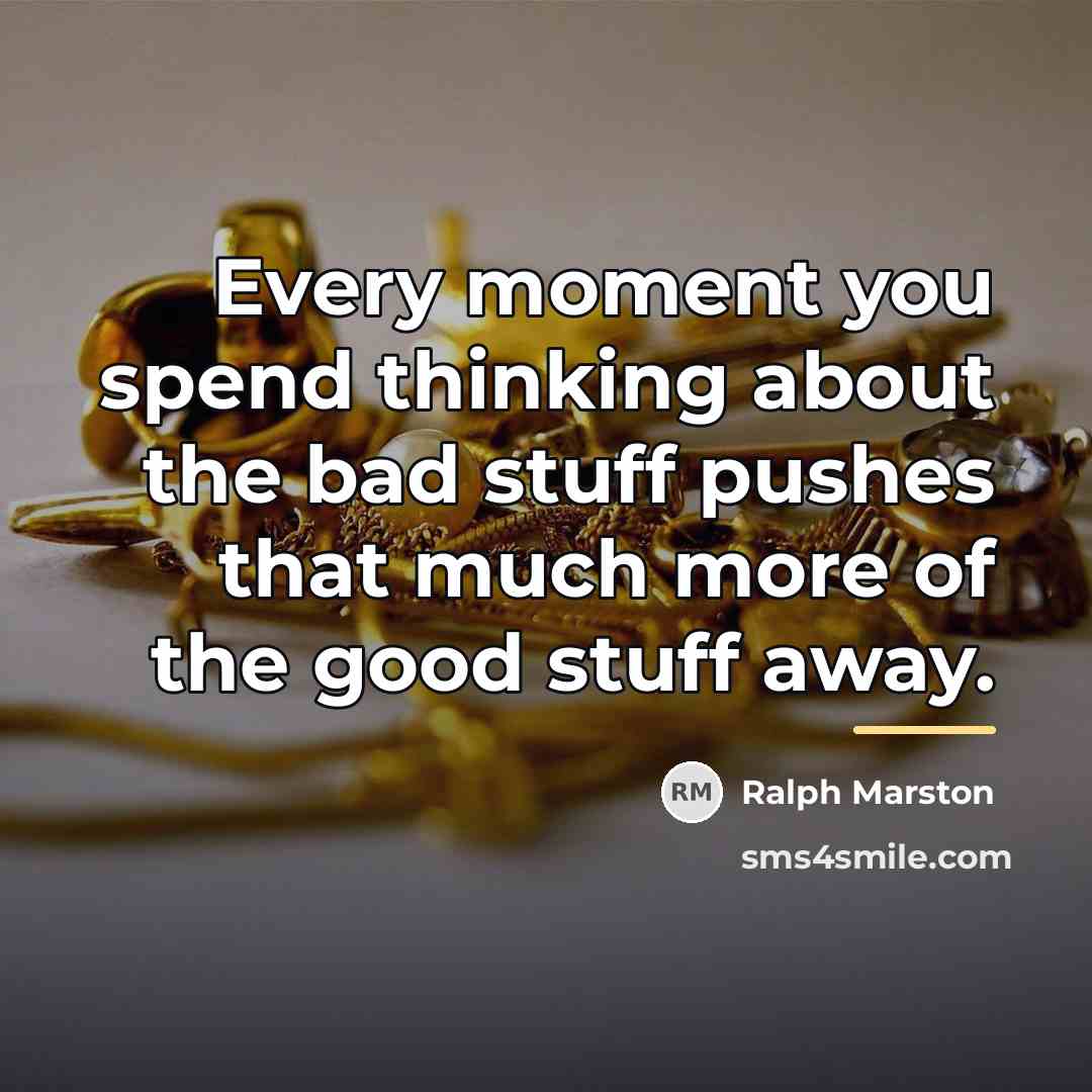 “Every moment you spend thinking about the bad stuff pushes…” quote by Ralph Marston