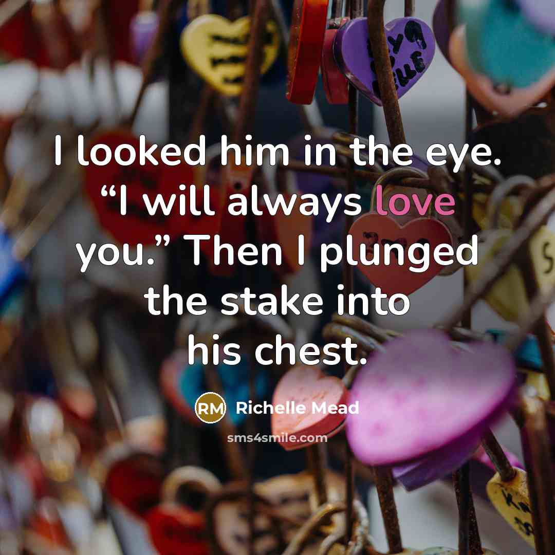 “I looked him in the eye. “I will always love…” quote by Richelle Mead
