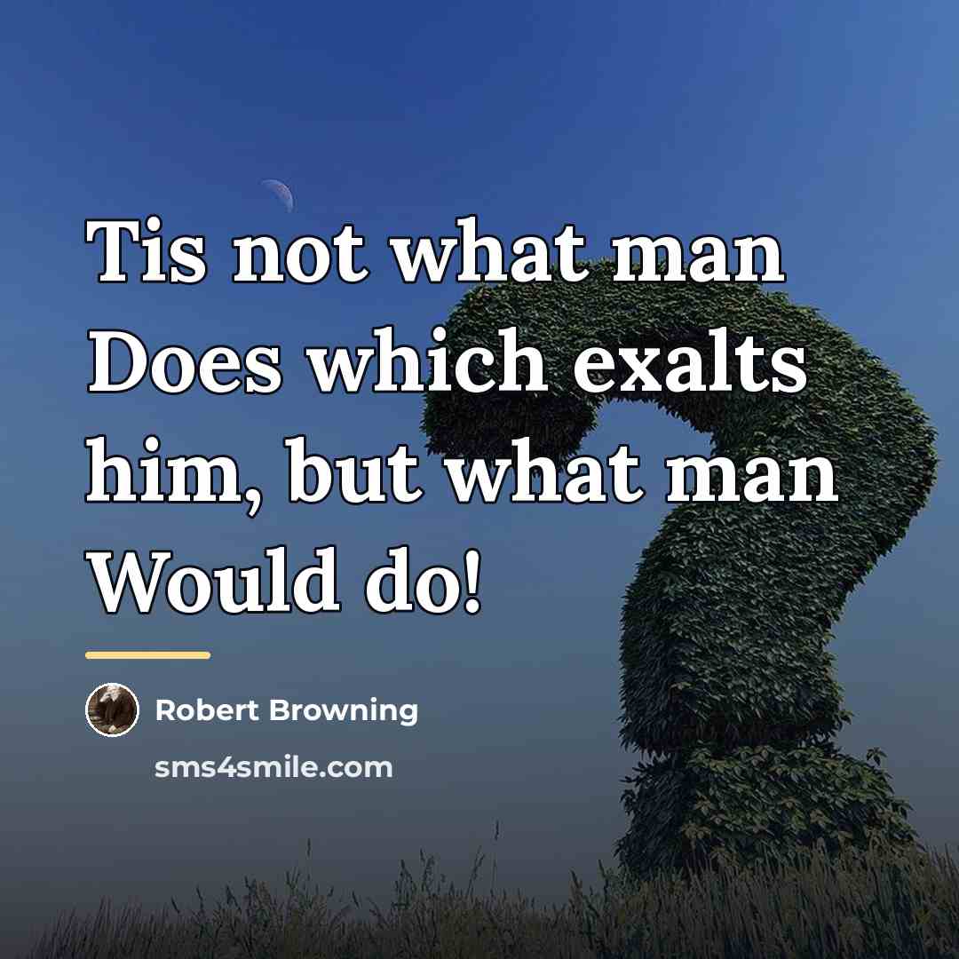 “Tis not what man Does which exalts him, but what…” quote by Robert Browning