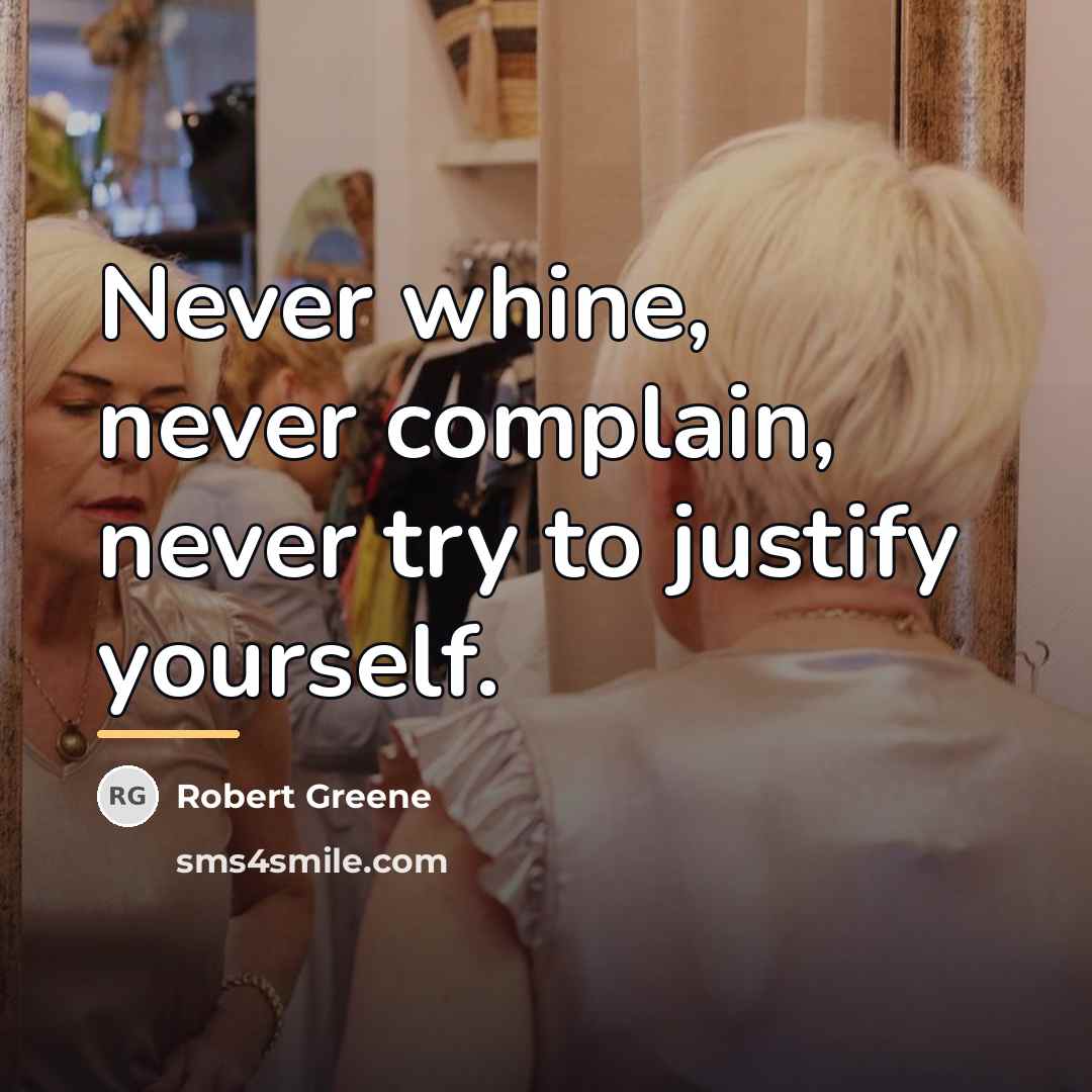 “Never whine, never complain, never try to justify yourself.…” quote by Robert Greene