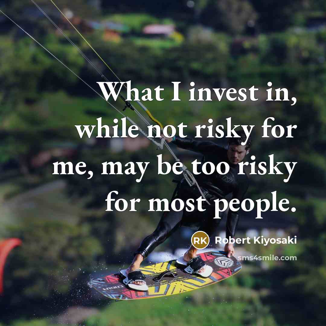 “What I invest in, while not risky for me, may…” quote by Robert Kiyosaki