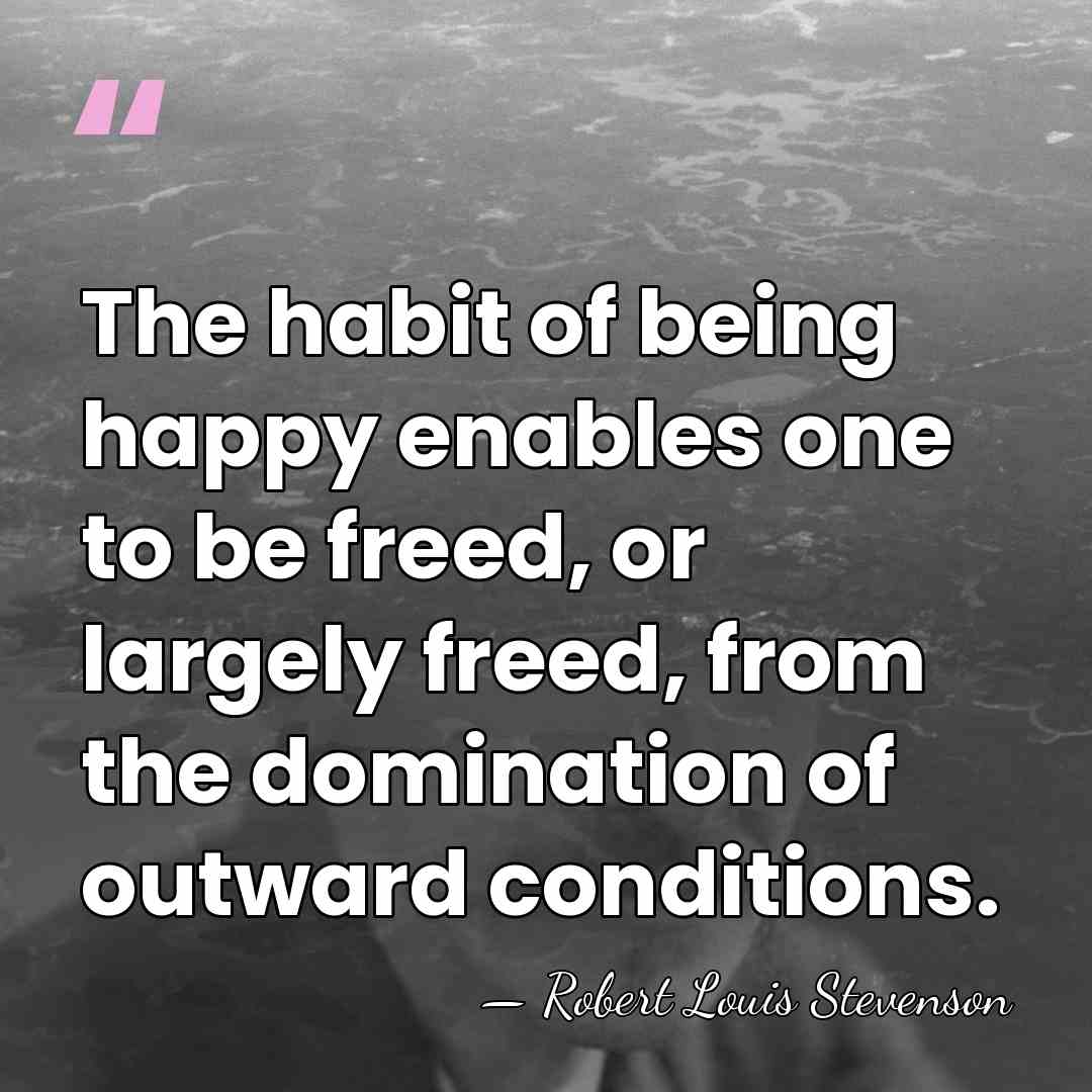 The habit of being happy enables one to be freed, or largely&hellip; - Robert Louis Stevenson