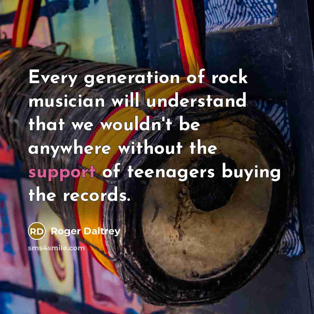 “Every generation of rock musician will understand that we wouldn't…” quote by Roger Daltrey