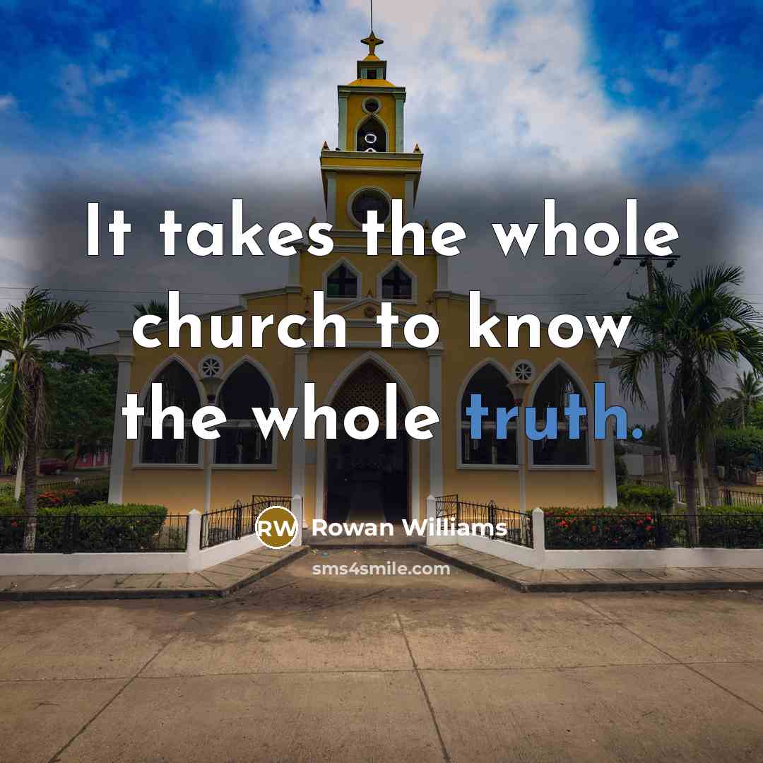 “It takes the whole church to know the whole truth.…” quote by Rowan Williams