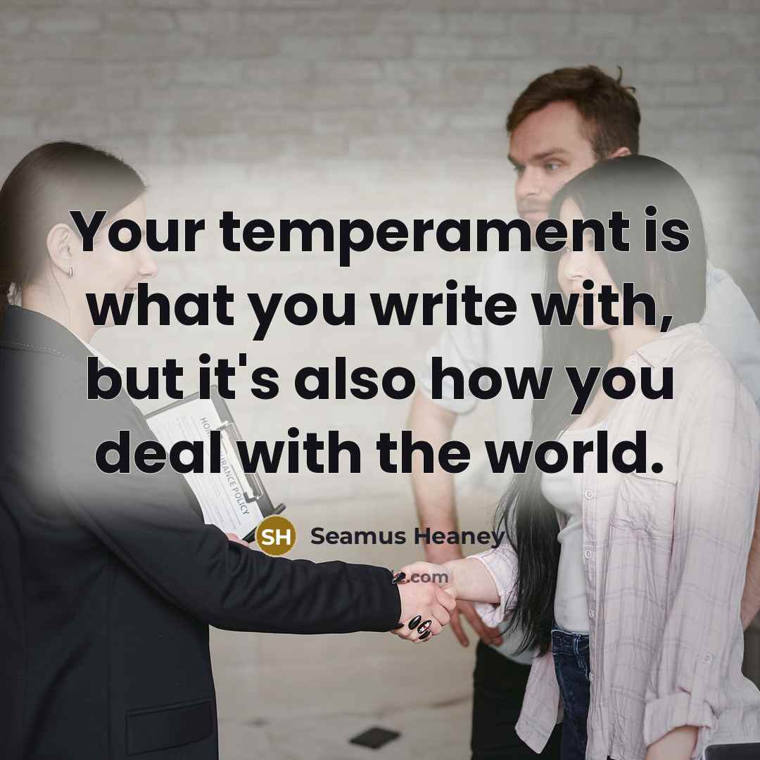 “Your temperament is what you write with, but it's also…” quote by Seamus Heaney