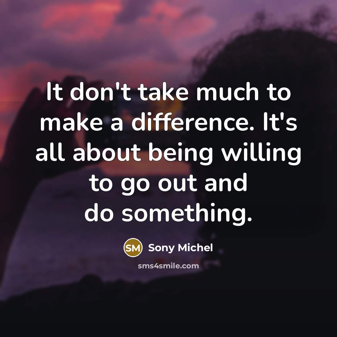 “It don't take much to make a difference. It's all about being willing to go out and do something.” quote by Sony Michel