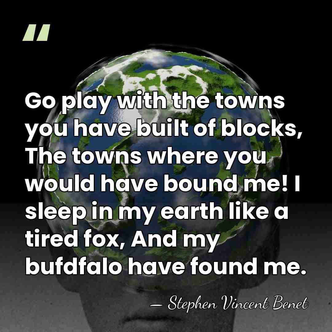 Go play with the towns you have built of blocks, The towns&hellip; - Stephen Vincent Benet