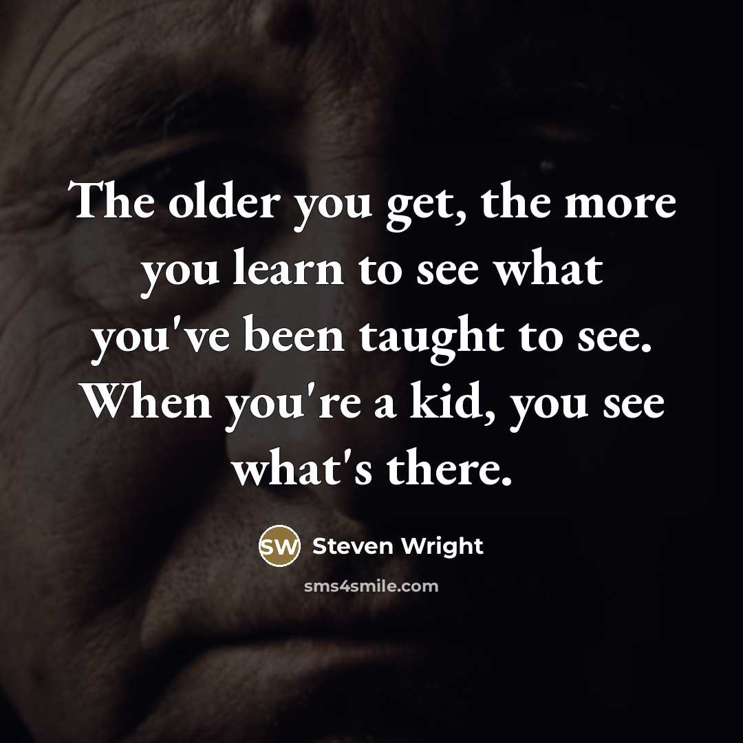 “The older you get, the more you learn to see…” quote by Steven Wright