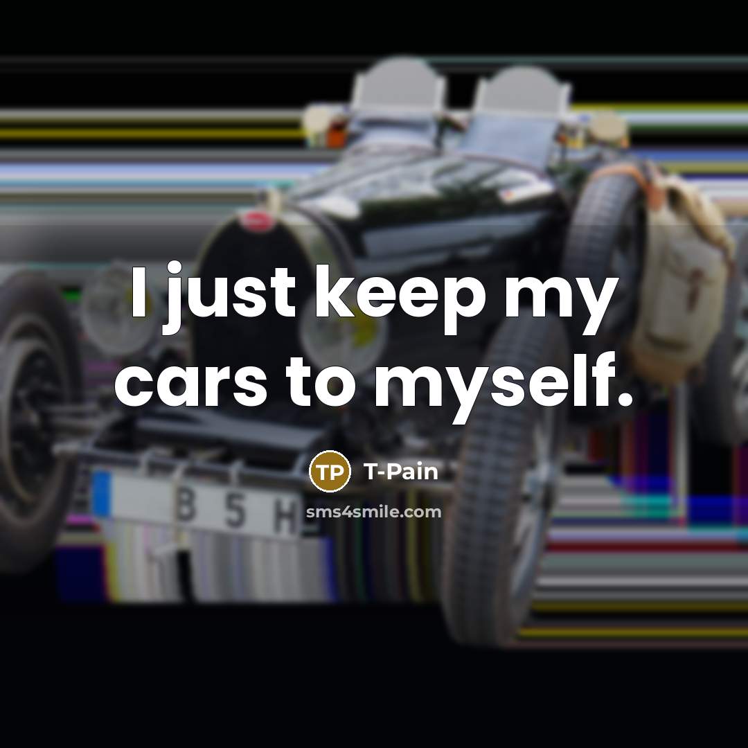“I just keep my cars to myself.…” quote by T-Pain